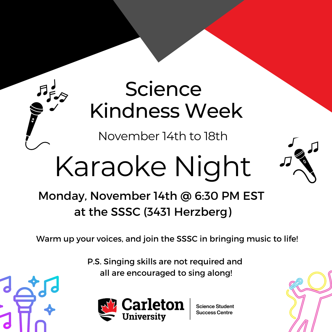 A poster with text. The text reads "Science Kindness Week. November 14th to 18th. Karaoke Night. Monday, November 14th @ 6:30 PM EST at the SSSC (3431 Herzberg). Warm up your voices and join the SSSC in bringing music to life! P.S. Singing skills are not required and all are encouraged to sing along! Carleton University Science Student Success Centre. 